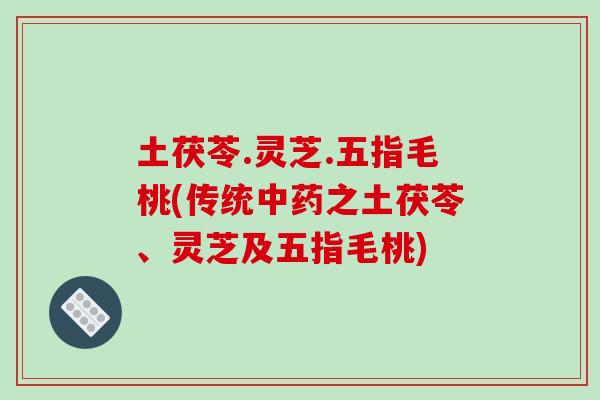 土茯苓.灵芝.五指毛桃(传统之土茯苓、灵芝及五指毛桃)