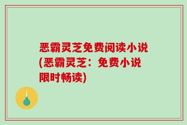 恶霸灵芝免费阅读小说(恶霸灵芝：免费小说限时畅读)