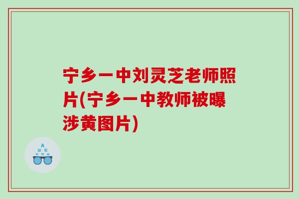 宁乡一中刘灵芝老师照片(宁乡一中教师被曝涉黄图片)