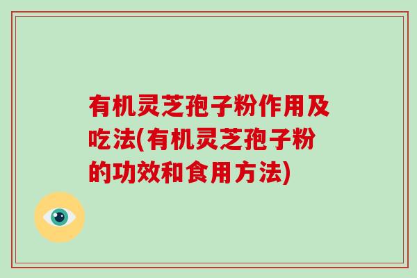 有机灵芝孢子粉作用及吃法(有机灵芝孢子粉的功效和食用方法)