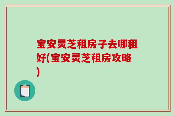 宝安灵芝租房子去哪租好(宝安灵芝租房攻略)