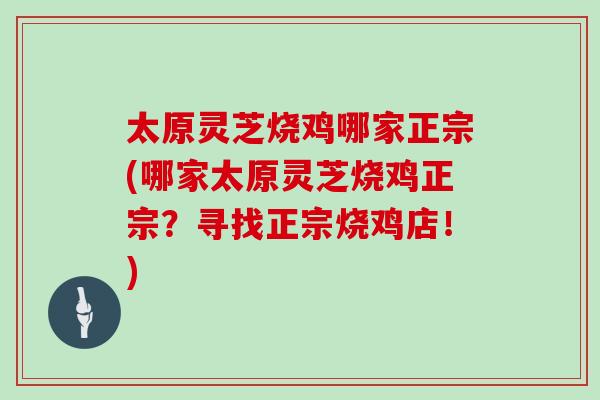 太原灵芝烧鸡哪家正宗(哪家太原灵芝烧鸡正宗？寻找正宗烧鸡店！)