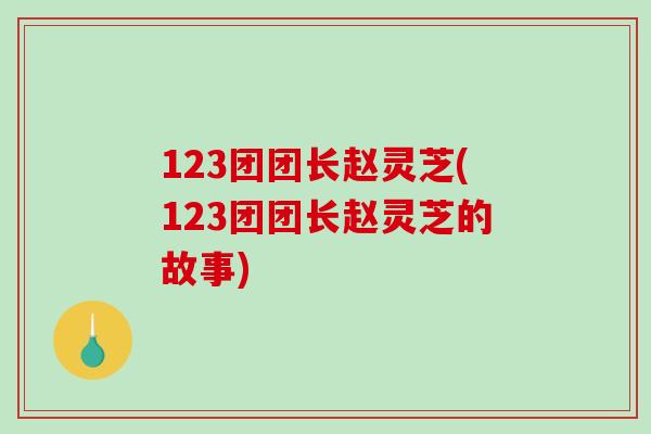 123团团长赵灵芝(123团团长赵灵芝的故事) 123团团长赵灵芝(123团团长赵灵芝的故事)