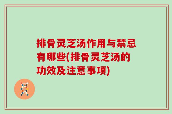 排骨灵芝汤作用与禁忌有哪些(排骨灵芝汤的功效及注意事项) 排骨灵芝汤作用与禁忌有哪些(排骨灵芝汤的功效及注意事项)