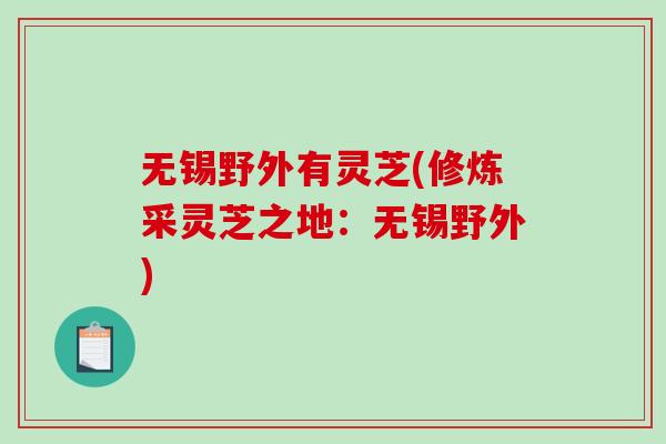 无锡野外有灵芝(修炼采灵芝之地：无锡野外)