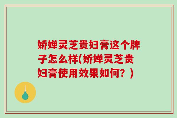 娇婵灵芝贵妇膏这个牌子怎么样(娇婵灵芝贵妇膏使用效果如何？)
