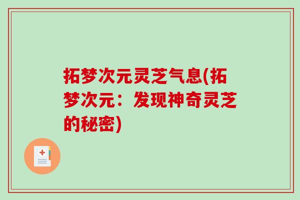拓梦次元灵芝气息(拓梦次元:发现神奇灵芝的秘密) 拓梦次元灵芝气息(拓梦次元:发现神奇灵芝的秘密)