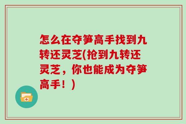 怎么在夺笋高手找到九转还灵芝(抢到九转还灵芝,你也能成为夺笋高手!) 怎么在夺笋高手找到九转还灵芝(抢到九转还灵芝,你也能成为夺笋高手!)