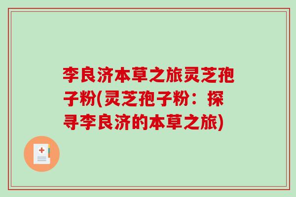 李良济本草之旅灵芝孢子粉(灵芝孢子粉：探寻李良济的本草之旅)
