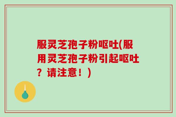 服灵芝孢子粉(服用灵芝孢子粉引起？请注意！)