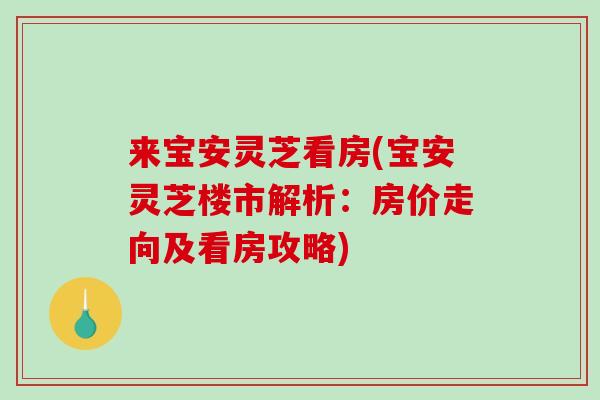 来宝安灵芝看房(宝安灵芝楼市解析：房价走向及看房攻略)