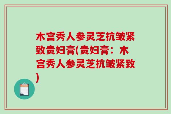 木宫秀人参灵芝抗皱紧致贵妇膏(贵妇膏：木宫秀人参灵芝抗皱紧致)