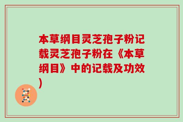 本草纲目灵芝孢子粉记载灵芝孢子粉在《本草纲目》中的记载及功效)