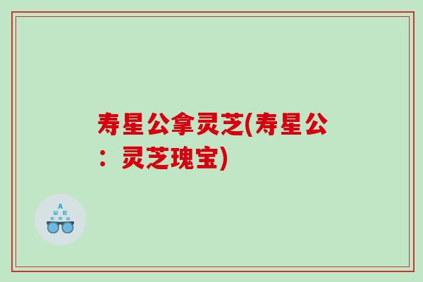 寿星公拿灵芝(寿星公：灵芝瑰宝)