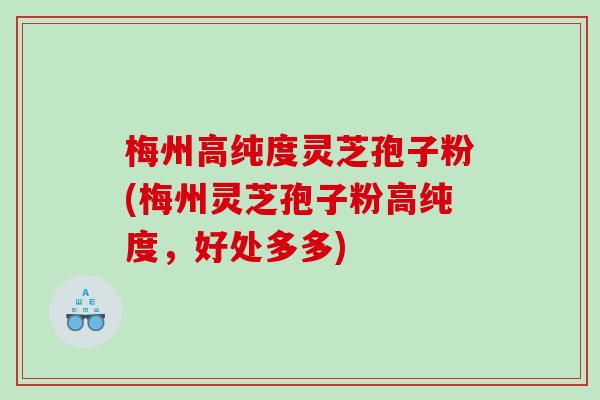 梅州高纯度灵芝孢子粉(梅州灵芝孢子粉高纯度，好处多多)
