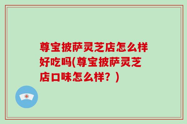 尊宝披萨灵芝店怎么样好吃吗(尊宝披萨灵芝店口味怎么样？)
