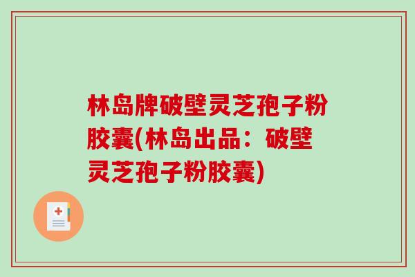 林岛牌破壁灵芝孢子粉胶囊(林岛出品：破壁灵芝孢子粉胶囊)