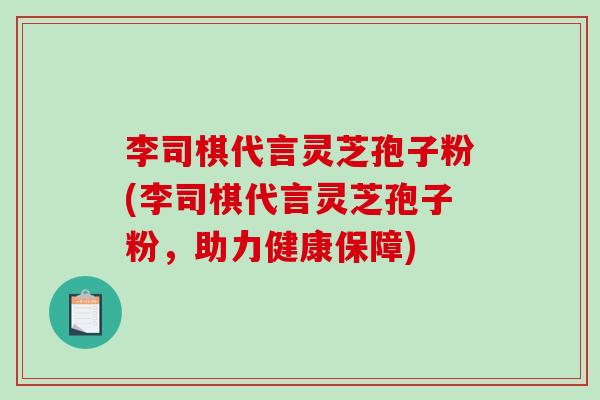 李司棋代言灵芝孢子粉(李司棋代言灵芝孢子粉，助力健康保障)