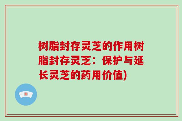 树脂封存灵芝的作用树脂封存灵芝:保护与延长灵芝的药用价值) 树脂封存灵芝的作用树脂封存灵芝:保护与延长灵芝的药用价值)