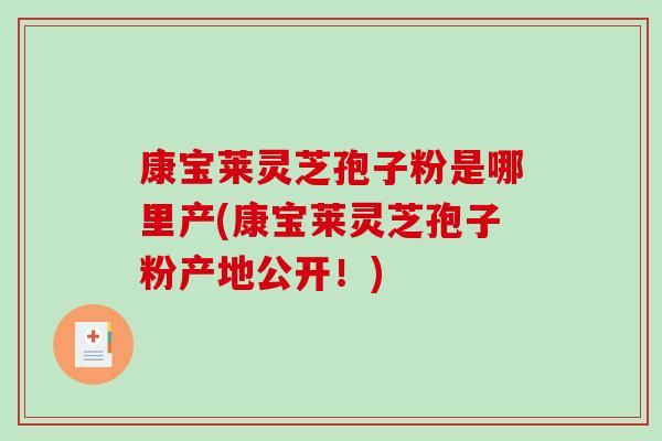 康宝莱灵芝孢子粉是哪里产(康宝莱灵芝孢子粉产地公开!) 康宝莱灵芝孢子粉是哪里产(康宝莱灵芝孢子粉产地公开!)