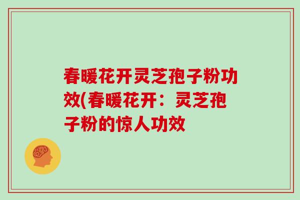 春暖花开灵芝孢子粉功效(春暖花开：灵芝孢子粉的惊人功效