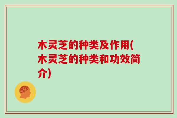 木灵芝的种类及作用(木灵芝的种类和功效简介)