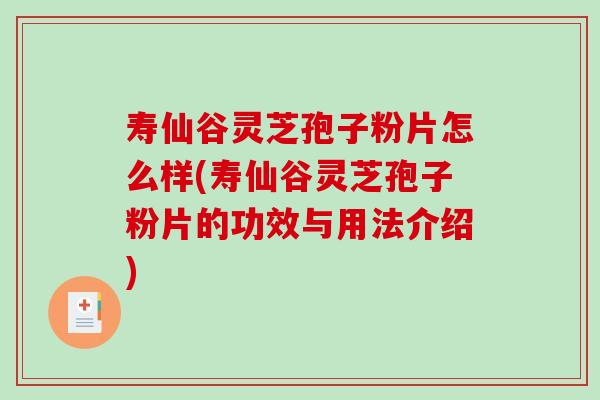 寿仙谷灵芝孢子粉片怎么样(寿仙谷灵芝孢子粉片的功效与用法介绍)