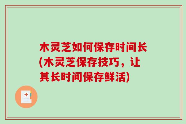 木灵芝如何保存时间长(木灵芝保存技巧，让其长时间保存鲜活)