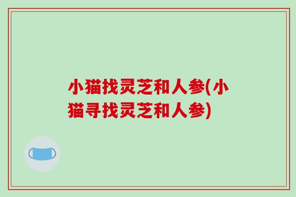小猫找灵芝和人参(小猫寻找灵芝和人参)