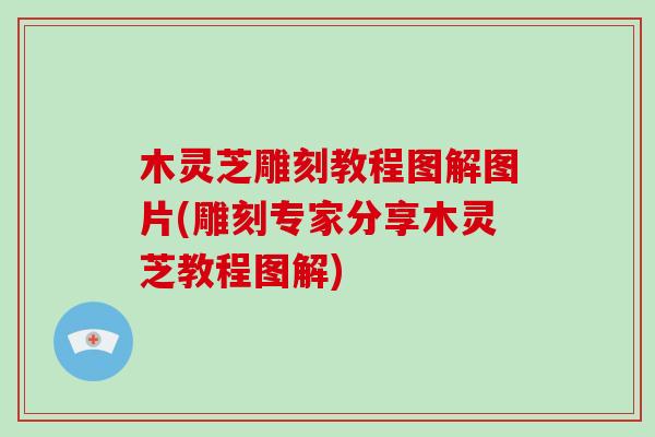 木灵芝雕刻教程图解图片(雕刻专家分享木灵芝教程图解)