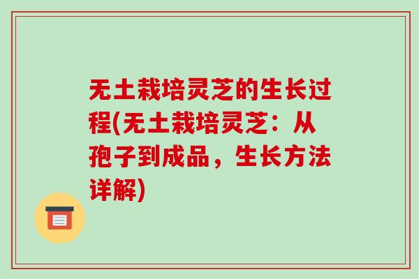 无土栽培灵芝的生长过程(无土栽培灵芝：从孢子到成品，生长方法详解)