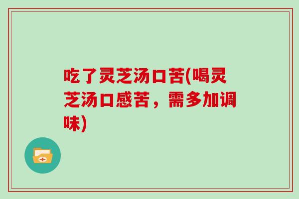 吃了灵芝汤口苦(喝灵芝汤口感苦，需多加调味)
