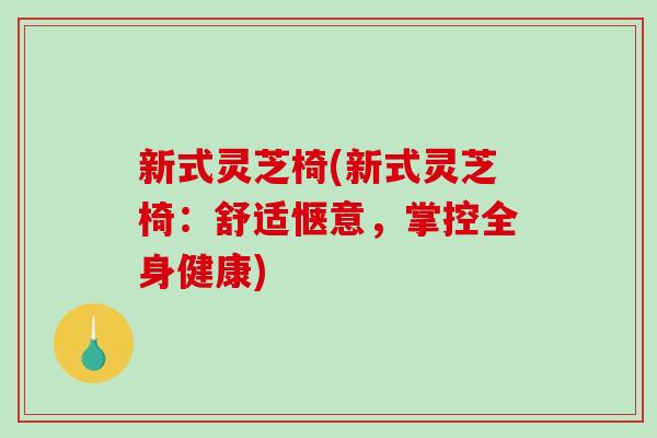 新式灵芝椅(新式灵芝椅：舒适惬意，掌控全身健康)