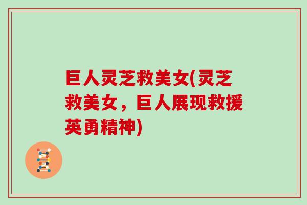 巨人灵芝救美女(灵芝救美女，巨人展现救援英勇精神)