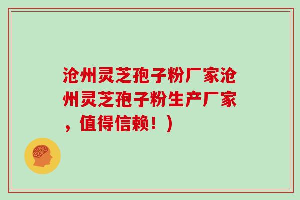 沧州灵芝孢子粉厂家沧州灵芝孢子粉生产厂家，值得信赖！)