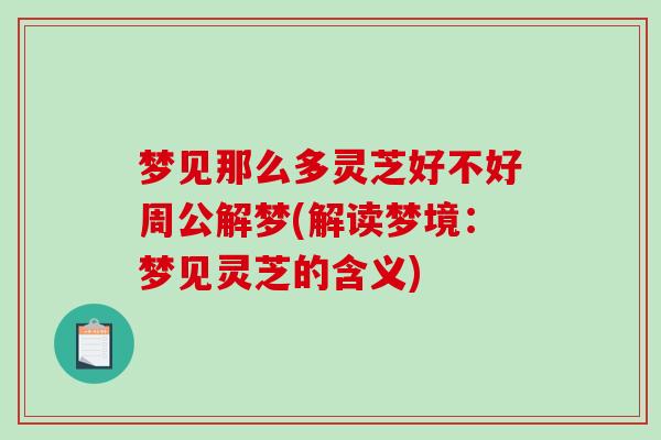 梦见那么多灵芝好不好周公解梦(解读梦境：梦见灵芝的含义)