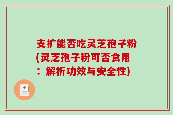 支扩能否吃灵芝孢子粉(灵芝孢子粉可否食用：解析功效与安全性)