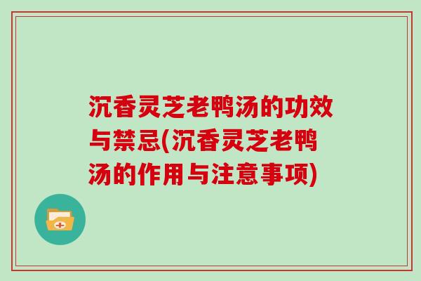 沉香灵芝老鸭汤的功效与禁忌(沉香灵芝老鸭汤的作用与注意事项)