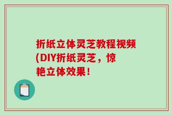折纸立体灵芝教程视频(DIY折纸灵芝，惊艳立体效果！