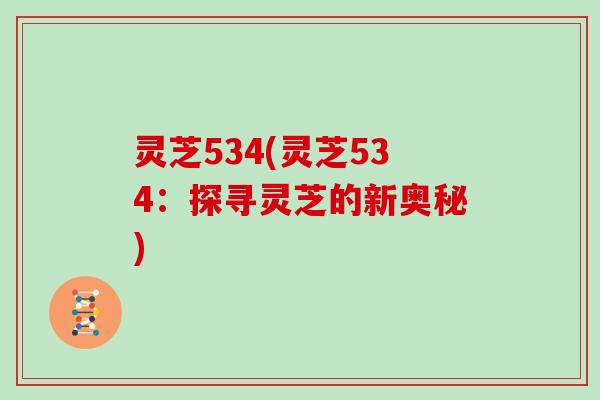 灵芝534(灵芝534：探寻灵芝的新奥秘)