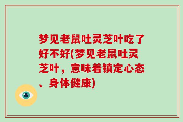 梦见老鼠吐灵芝叶吃了好不好(梦见老鼠吐灵芝叶，意味着镇定心态、身体健康)