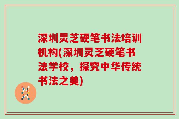 深圳灵芝硬笔书法培训机构(深圳灵芝硬笔书法学校，探究中华传统书法之美)