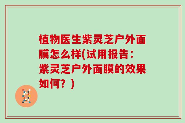 植物医生紫灵芝户外面膜怎么样(试用报告：紫灵芝户外面膜的效果如何？)