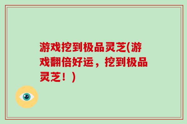 游戏挖到极品灵芝(游戏翻倍好运，挖到极品灵芝！)