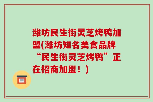 潍坊民生街灵芝烤鸭加盟(潍坊知名美食品牌“民生街灵芝烤鸭”正在招商加盟！)