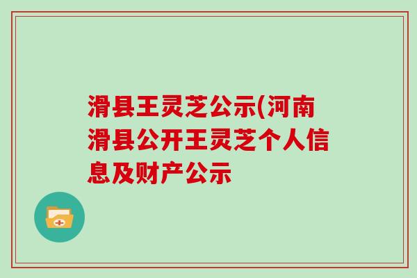 滑县王灵芝公示(河南滑县公开王灵芝个人信息及财产公示