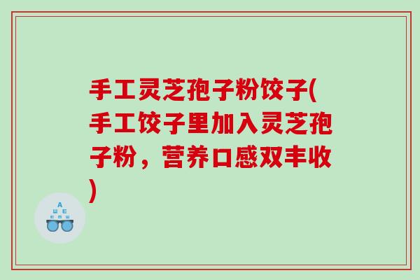 手工灵芝孢子粉饺子(手工饺子里加入灵芝孢子粉，营养口感双丰收)