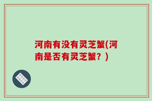河南有没有灵芝蟹(河南是否有灵芝蟹？)
