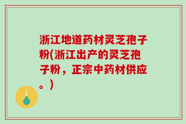 浙江地道药材灵芝孢子粉(浙江出产的灵芝孢子粉，正宗材供应。)