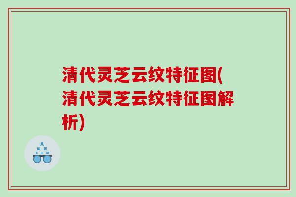清代灵芝云纹特征图(清代灵芝云纹特征图解析)